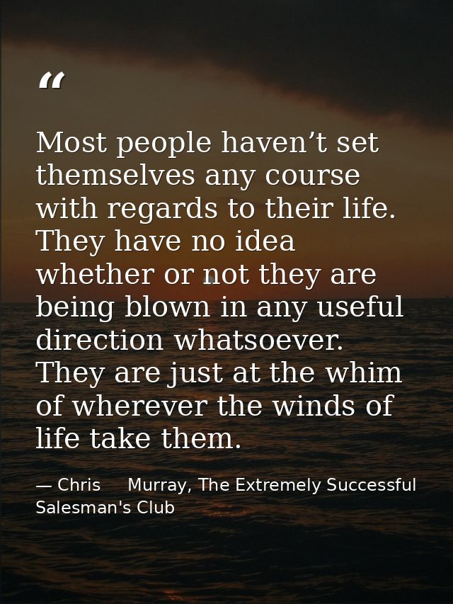 Most people haven’t set themselves any course with regards to their life. They have no idea whether or not they are bein — Chris     Murray, The Extremely Successful Salesman's Club