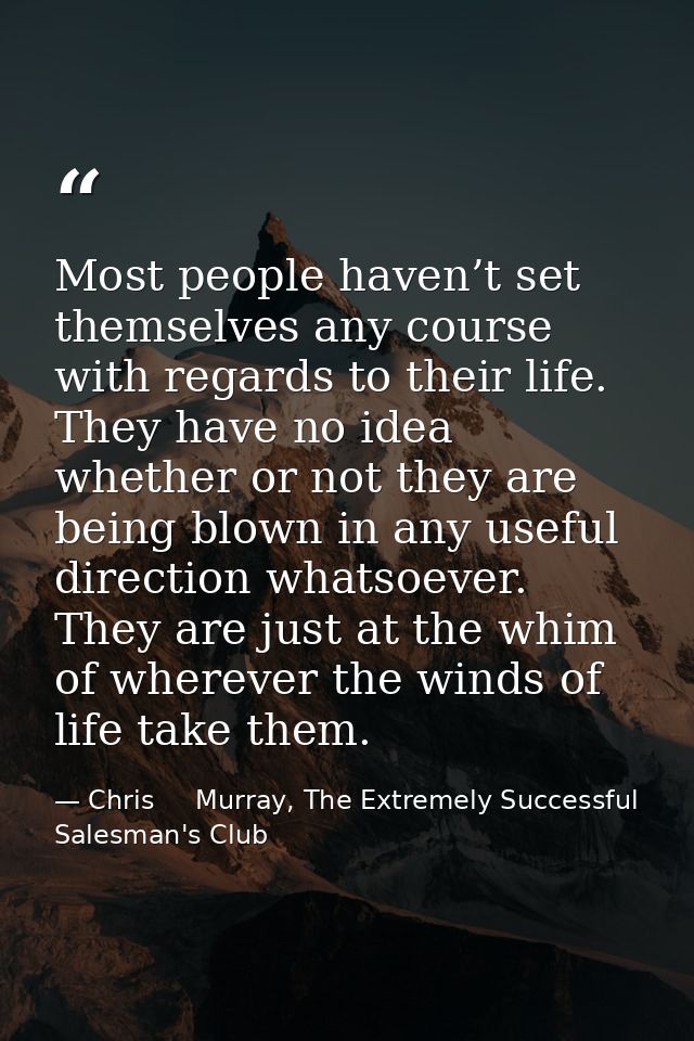 Most people haven’t set themselves any course with regards to their life. They have no idea whether or not they are bein — Chris     Murray, The Extremely Successful Salesman's Club