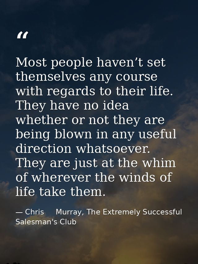 Most people haven’t set themselves any course with regards to their life. They have no idea whether or not they are bein — Chris     Murray, The Extremely Successful Salesman's Club