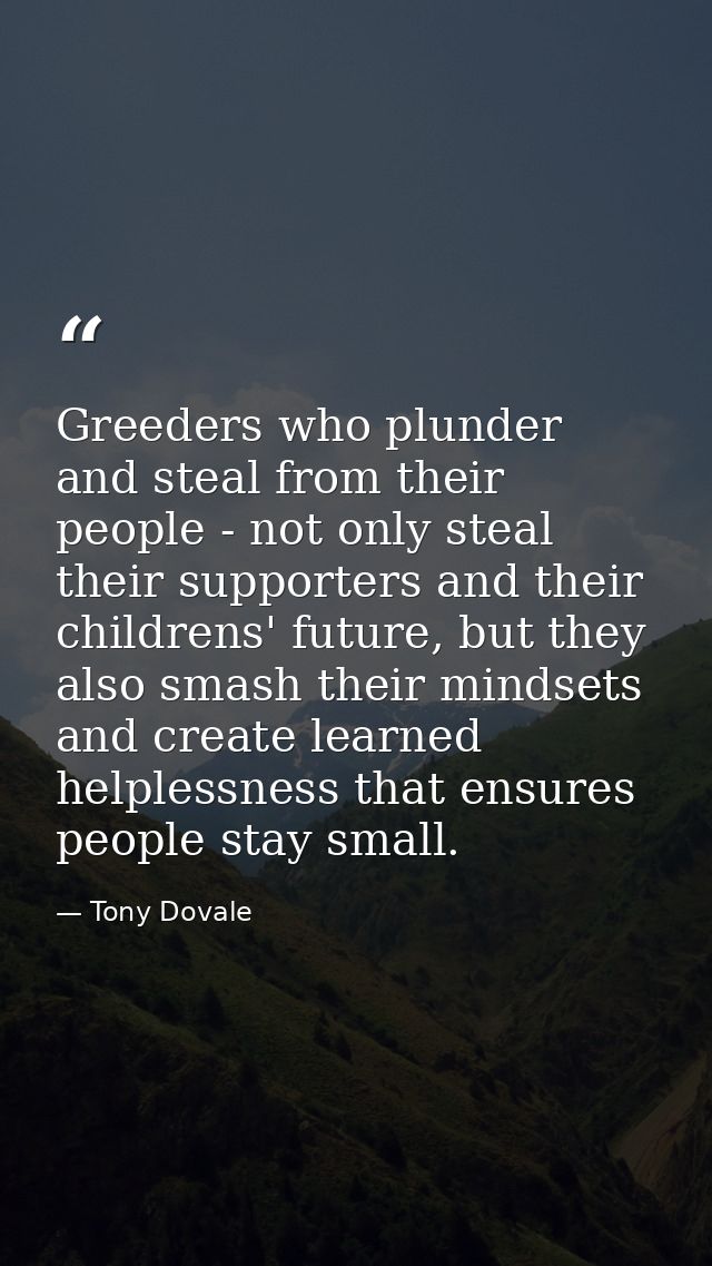 Greeders who plunder and steal from their people - not only steal their supporters and their childrens' future, but they — Tony Dovale