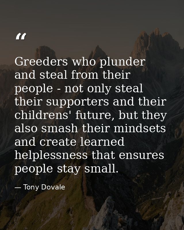 Greeders who plunder and steal from their people - not only steal their supporters and their childrens' future, but they — Tony Dovale
