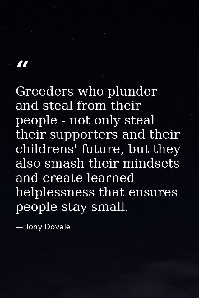 Greeders who plunder and steal from their people - not only steal their supporters and their childrens' future, but they — Tony Dovale