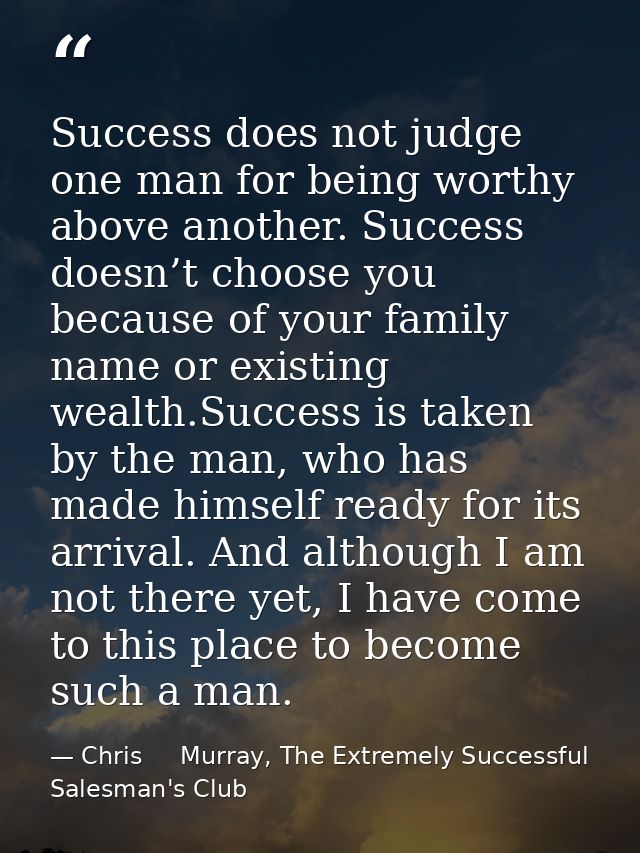 Success does not judge one man for being worthy above another. Success doesn’t choose you because of your family name or — Chris     Murray, The Extremely Successful Salesman's Club