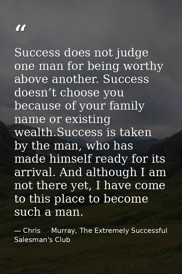 Success does not judge one man for being worthy above another. Success doesn’t choose you because of your family name or — Chris     Murray, The Extremely Successful Salesman's Club