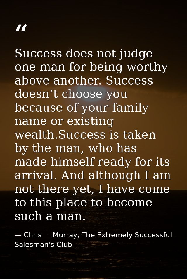 Success does not judge one man for being worthy above another. Success doesn’t choose you because of your family name or — Chris     Murray, The Extremely Successful Salesman's Club