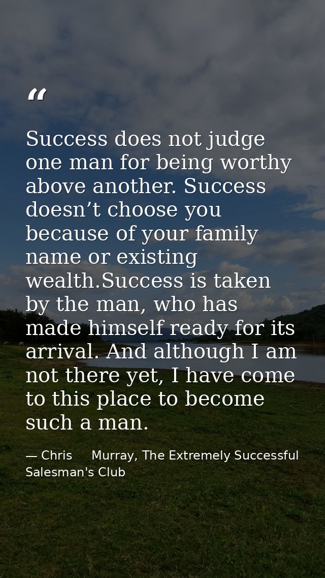 Success does not judge one man for being worthy above another. Success doesn’t choose you because of your family name or — Chris     Murray, The Extremely Successful Salesman's Club