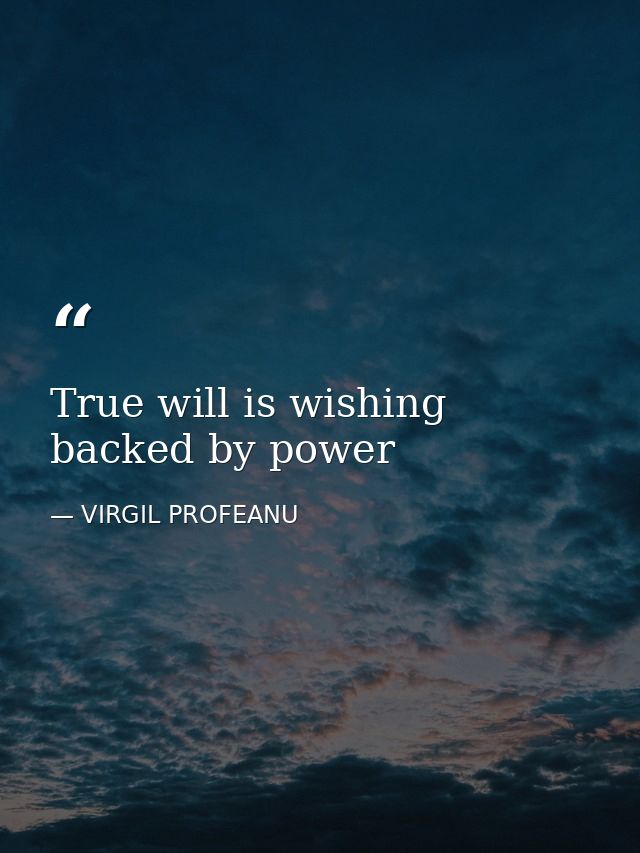 True will is wishing backed by power — VIRGIL PROFEANU