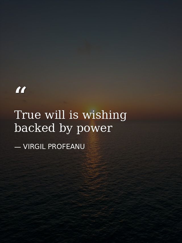 True will is wishing backed by power — VIRGIL PROFEANU