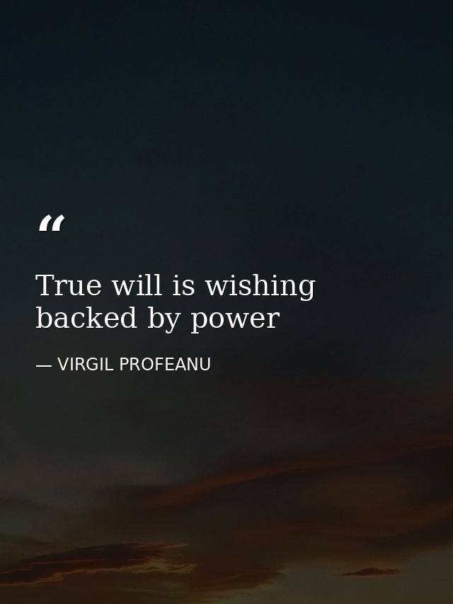 True will is wishing backed by power — VIRGIL PROFEANU