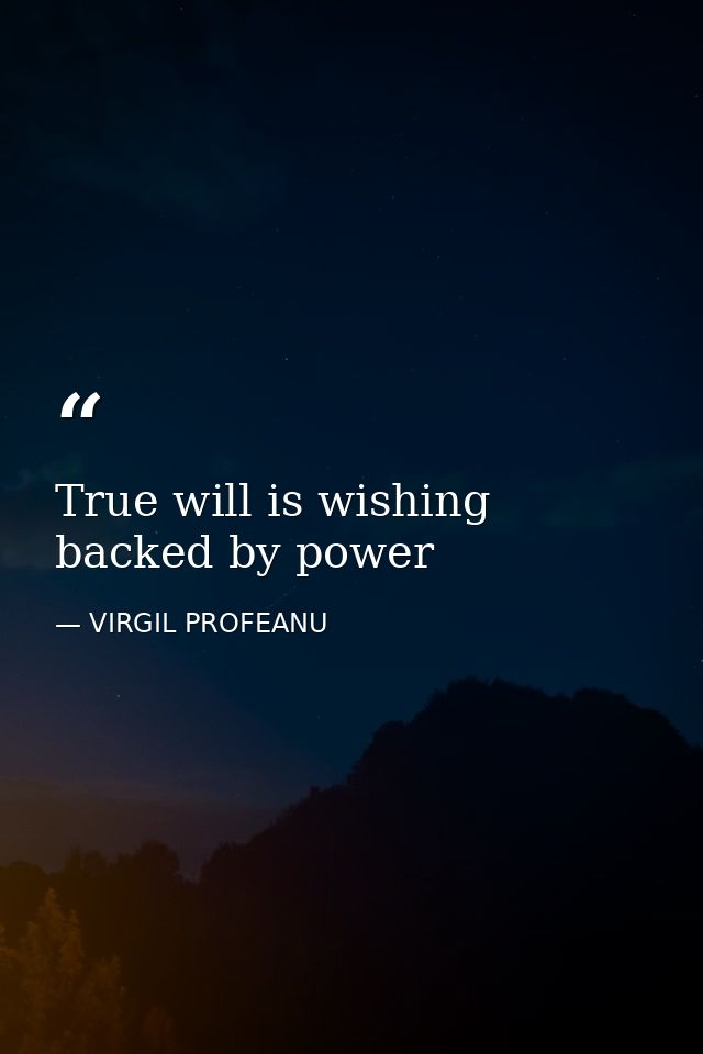 True will is wishing backed by power — VIRGIL PROFEANU
