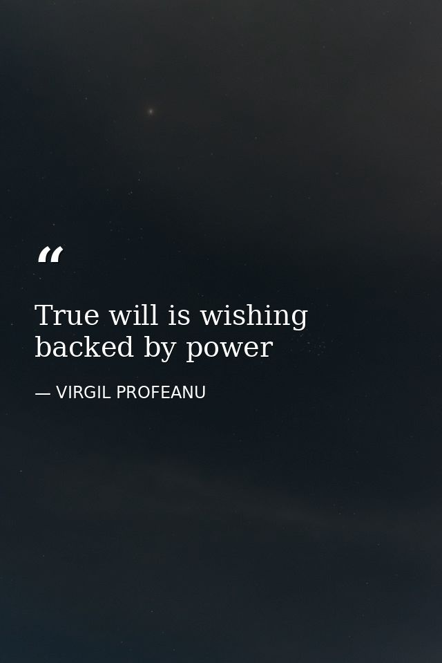 True will is wishing backed by power — VIRGIL PROFEANU