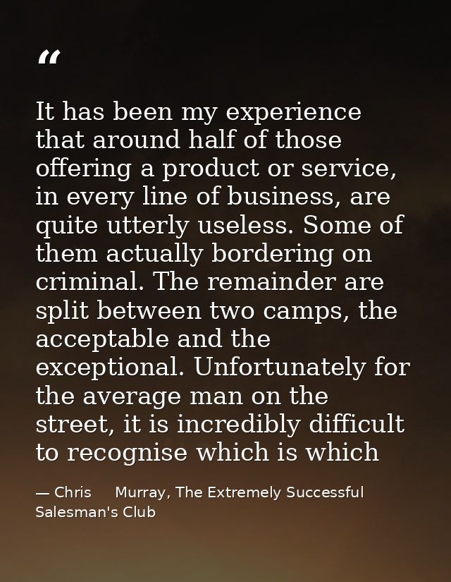 It has been my experience that around half of those offering a product or service, in every line of business, are quite  — Chris     Murray, The Extremely Successful Salesman's Club