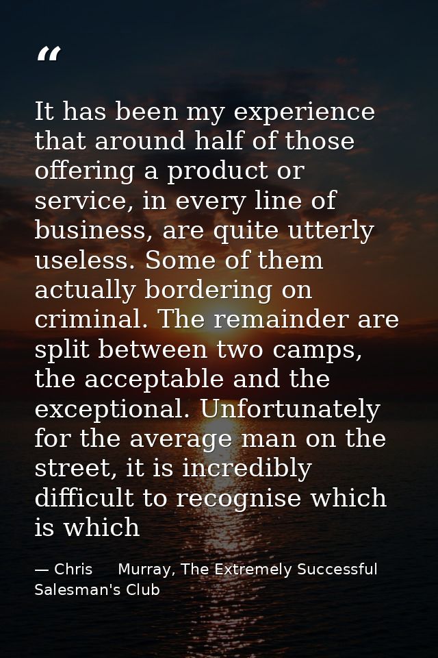 It has been my experience that around half of those offering a product or service, in every line of business, are quite  — Chris     Murray, The Extremely Successful Salesman's Club