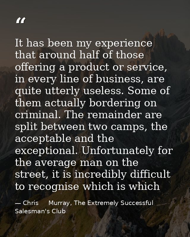 It has been my experience that around half of those offering a product or service, in every line of business, are quite  — Chris     Murray, The Extremely Successful Salesman's Club