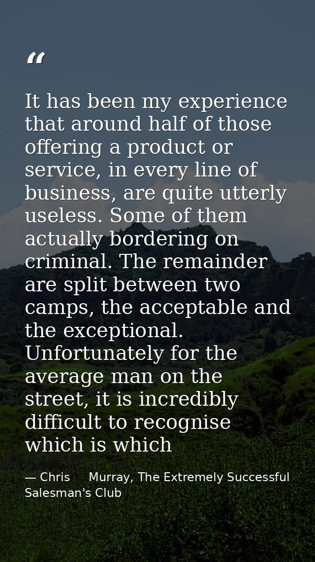 It has been my experience that around half of those offering a product or service, in every line of business, are quite  — Chris     Murray, The Extremely Successful Salesman's Club