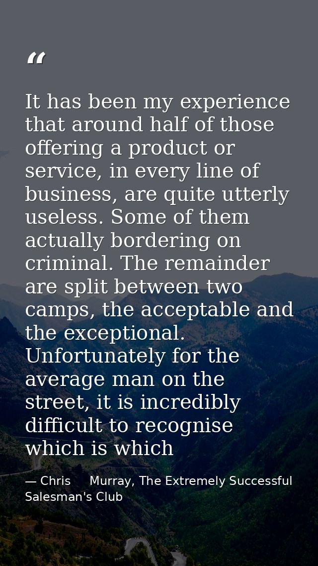 It has been my experience that around half of those offering a product or service, in every line of business, are quite  — Chris     Murray, The Extremely Successful Salesman's Club