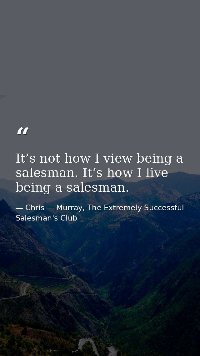 It’s not how I view being a salesman. It’s how I live being a salesman. — Chris     Murray, The Extremely Successful Salesman's Club
