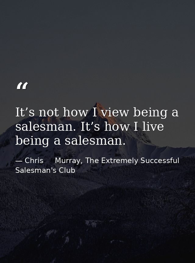 It’s not how I view being a salesman. It’s how I live being a salesman. — Chris     Murray, The Extremely Successful Salesman's Club