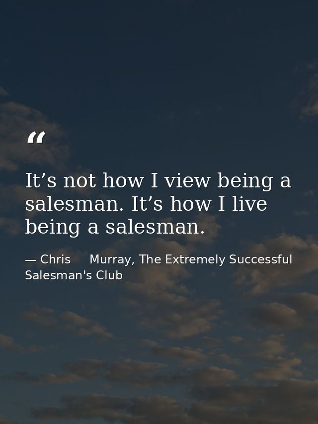 It’s not how I view being a salesman. It’s how I live being a salesman. — Chris     Murray, The Extremely Successful Salesman's Club
