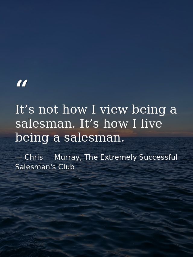 It’s not how I view being a salesman. It’s how I live being a salesman. — Chris     Murray, The Extremely Successful Salesman's Club