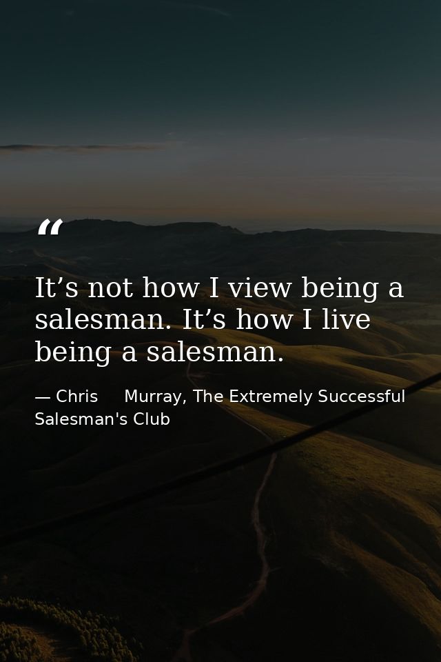 It’s not how I view being a salesman. It’s how I live being a salesman. — Chris     Murray, The Extremely Successful Salesman's Club