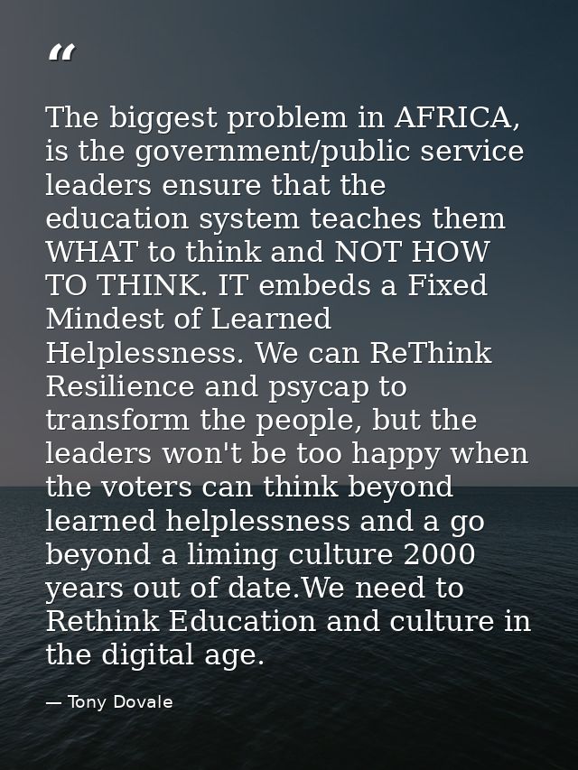 The biggest problem in AFRICA, is the government/public service leaders ensure that the education system teaches them WH — Tony Dovale