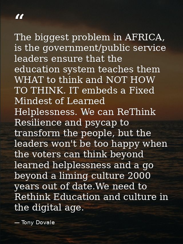 The biggest problem in AFRICA, is the government/public service leaders ensure that the education system teaches them WH — Tony Dovale