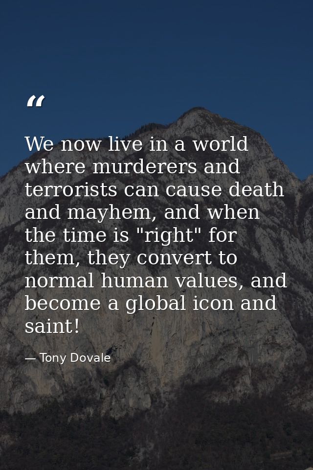We now live in a world where murderers and terrorists can cause death and mayhem, and when the time is "right" for them, — Tony Dovale