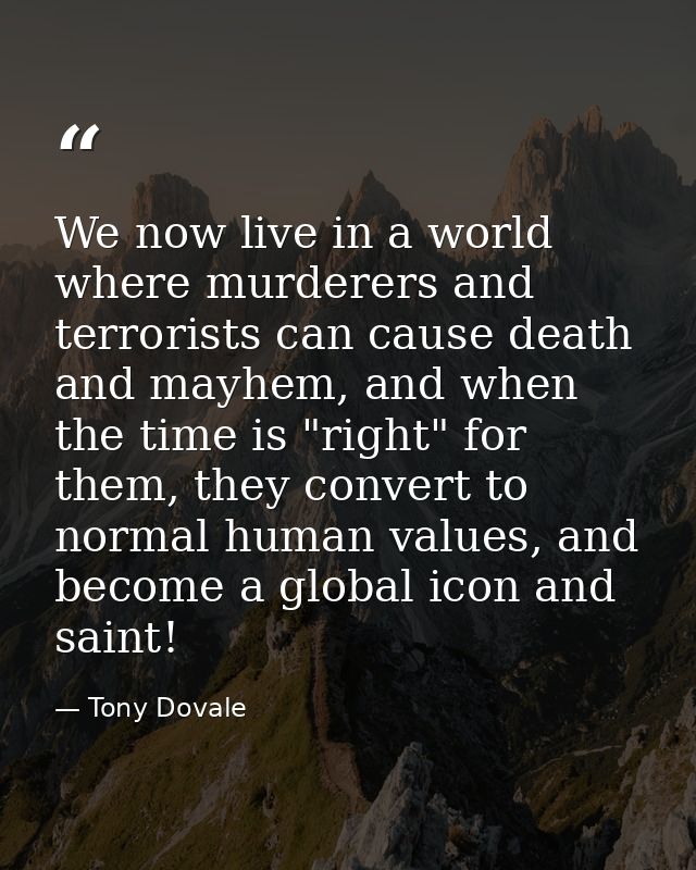 We now live in a world where murderers and terrorists can cause death and mayhem, and when the time is "right" for them, — Tony Dovale