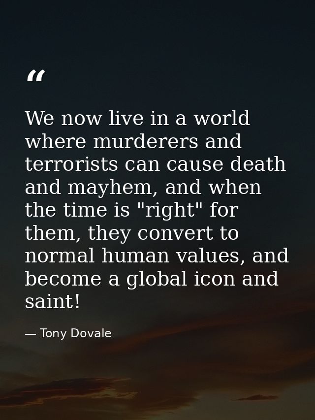We now live in a world where murderers and terrorists can cause death and mayhem, and when the time is "right" for them, — Tony Dovale
