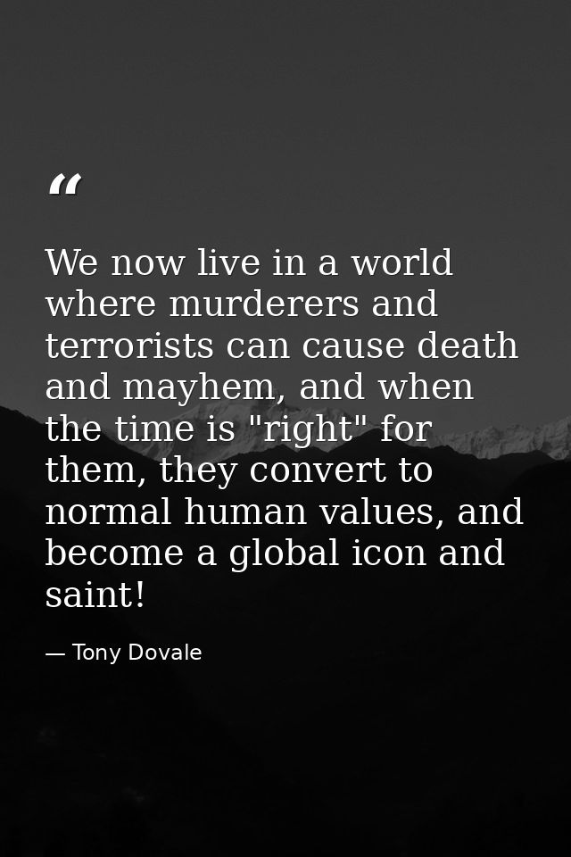 We now live in a world where murderers and terrorists can cause death and mayhem, and when the time is "right" for them, — Tony Dovale
