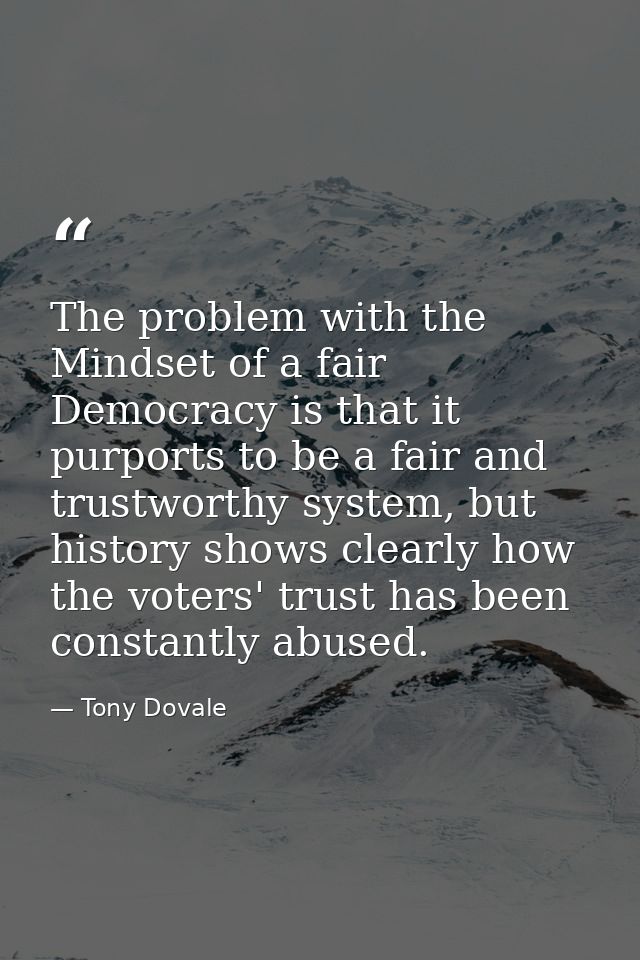The problem with the Mindset of a fair Democracy is that it purports to be a fair and trustworthy system, but history sh — Tony Dovale
