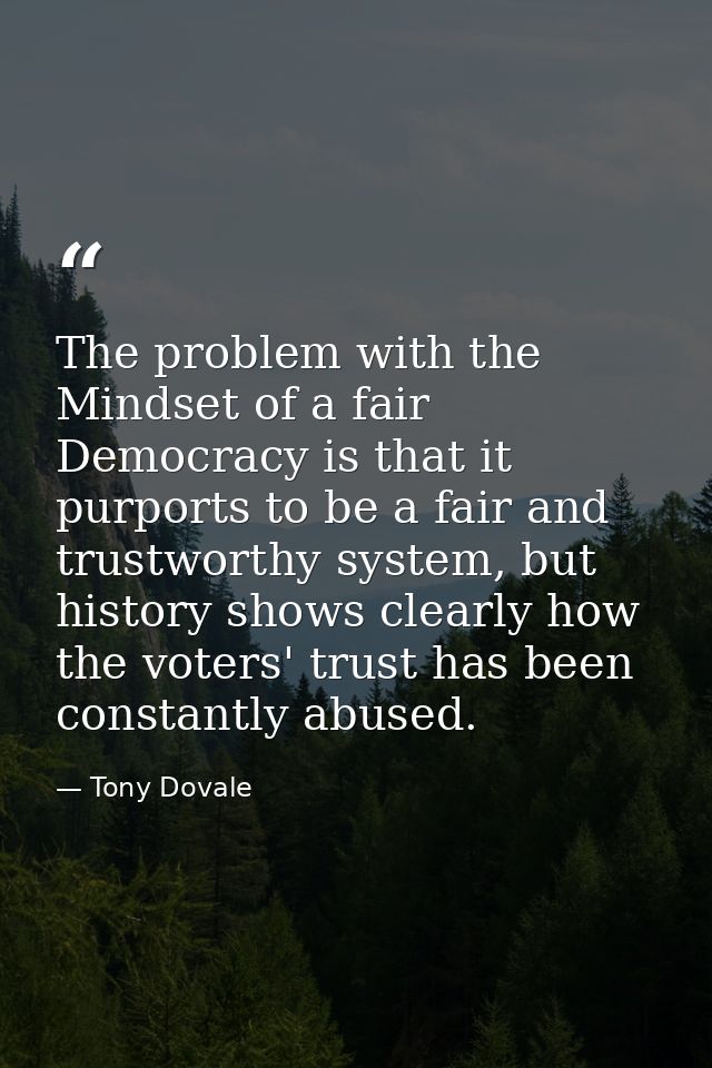 The problem with the Mindset of a fair Democracy is that it purports to be a fair and trustworthy system, but history sh — Tony Dovale