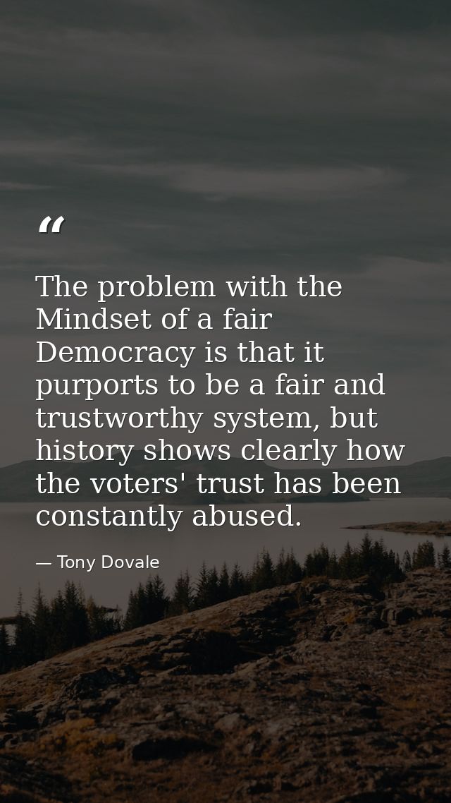The problem with the Mindset of a fair Democracy is that it purports to be a fair and trustworthy system, but history sh — Tony Dovale