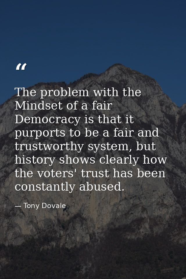 The problem with the Mindset of a fair Democracy is that it purports to be a fair and trustworthy system, but history sh — Tony Dovale