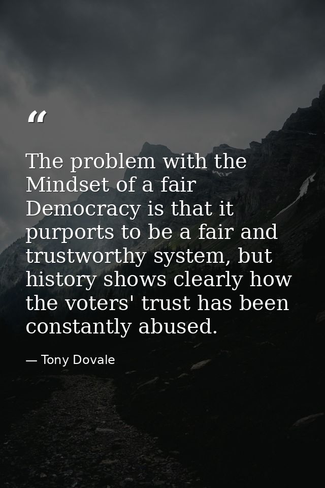 The problem with the Mindset of a fair Democracy is that it purports to be a fair and trustworthy system, but history sh — Tony Dovale