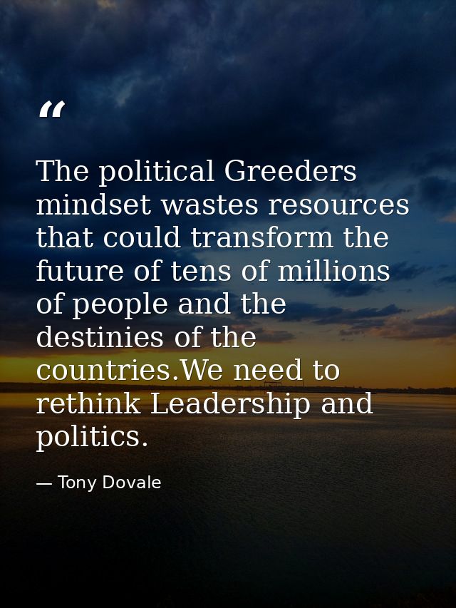 The political Greeders mindset wastes resources that could transform the future of tens of millions of people and the de — Tony Dovale