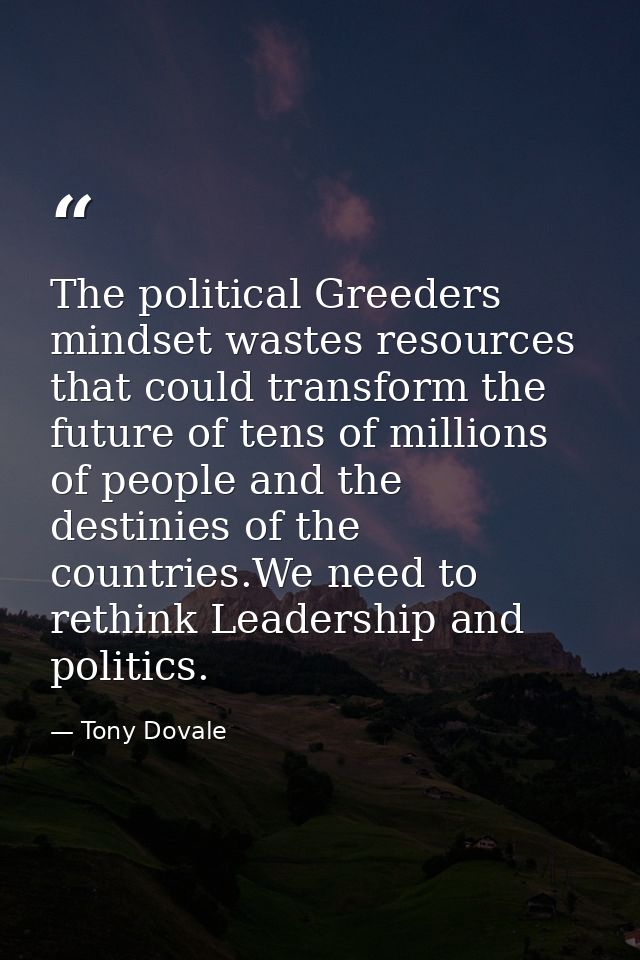 The political Greeders mindset wastes resources that could transform the future of tens of millions of people and the de — Tony Dovale