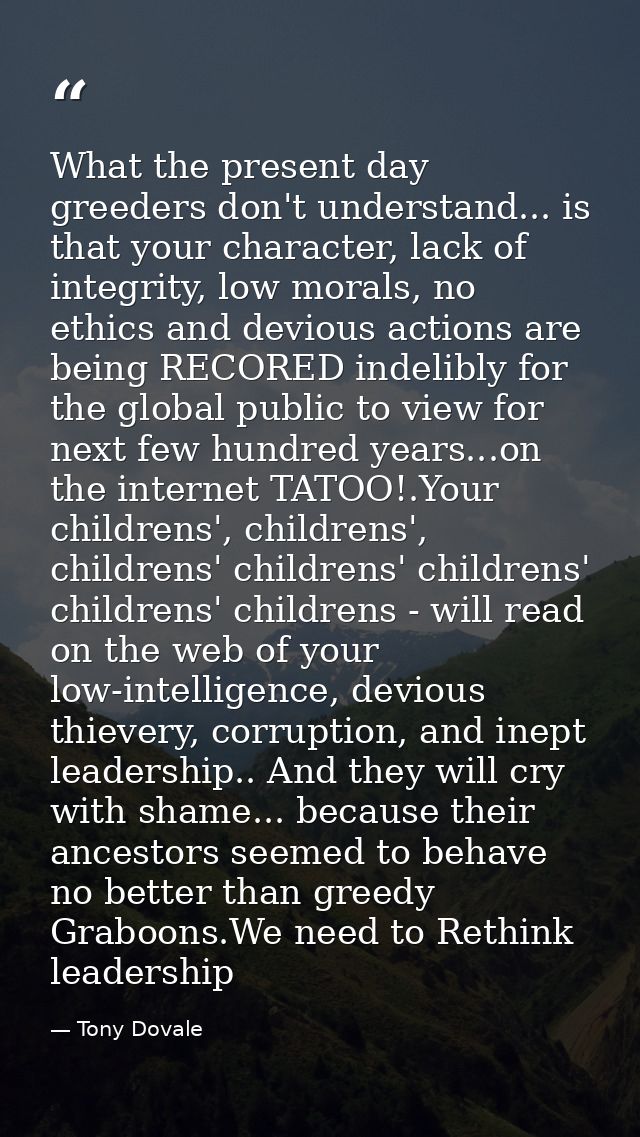 What the present day greeders don't understand... is that your character, lack of integrity, low morals, no ethics and d — Tony Dovale