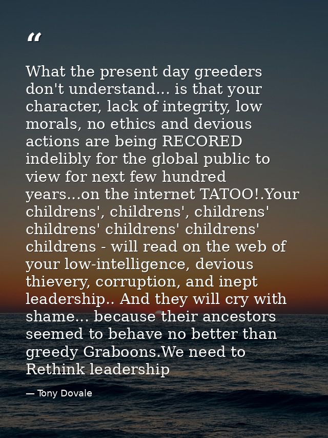 What the present day greeders don't understand... is that your character, lack of integrity, low morals, no ethics and d — Tony Dovale
