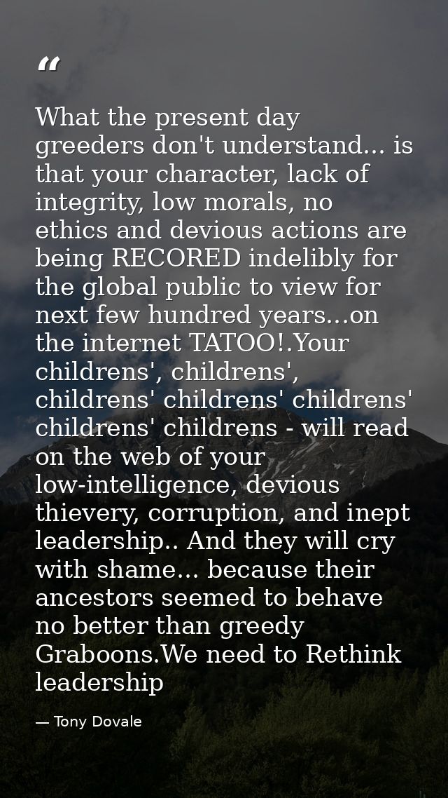 What the present day greeders don't understand... is that your character, lack of integrity, low morals, no ethics and d — Tony Dovale