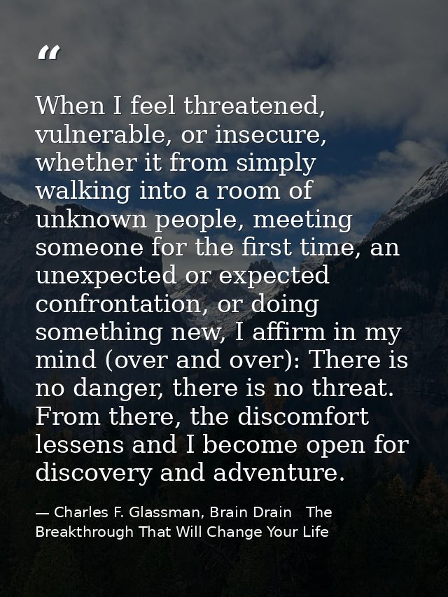 When I feel threatened, vulnerable, or insecure, whether it from simply walking into a room of unknown people, meeting s — Charles F. Glassman, Brain Drain   The Breakthrough That Will Change Your Life