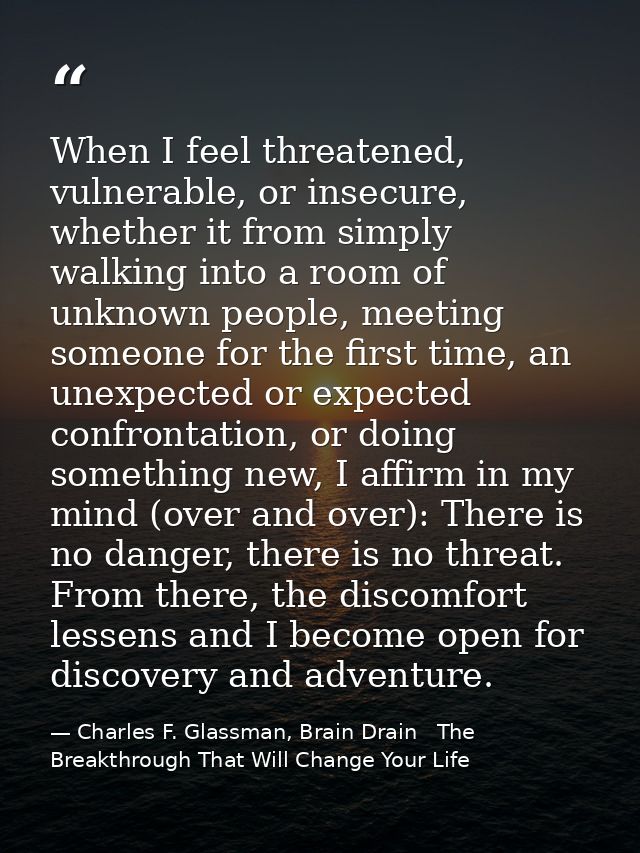 When I feel threatened, vulnerable, or insecure, whether it from simply walking into a room of unknown people, meeting s — Charles F. Glassman, Brain Drain   The Breakthrough That Will Change Your Life