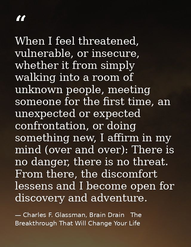 When I feel threatened, vulnerable, or insecure, whether it from simply walking into a room of unknown people, meeting s — Charles F. Glassman, Brain Drain   The Breakthrough That Will Change Your Life