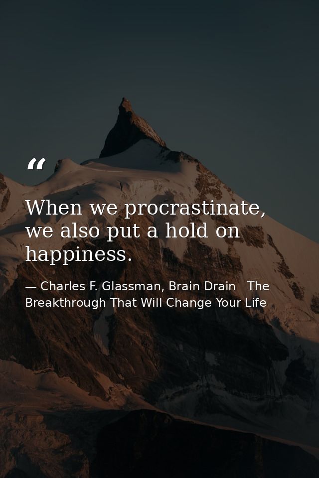 When we procrastinate, we also put a hold on happiness. — Charles F. Glassman, Brain Drain   The Breakthrough That Will Change Your Life