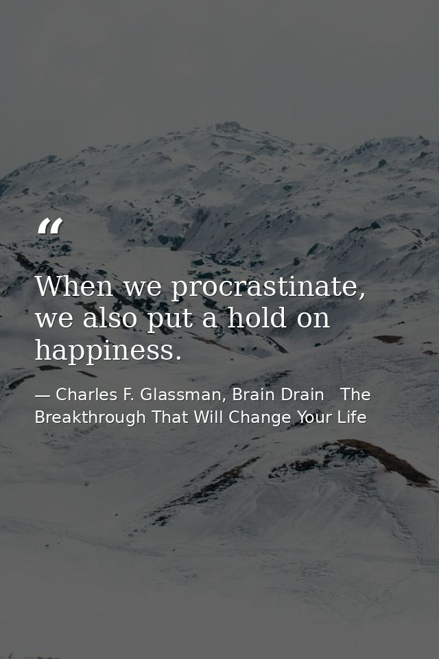 When we procrastinate, we also put a hold on happiness. — Charles F. Glassman, Brain Drain   The Breakthrough That Will Change Your Life