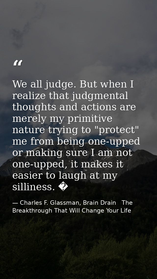 We all judge. But when I realize that judgmental thoughts and actions are merely my primitive nature trying to "protect" — Charles F. Glassman, Brain Drain   The Breakthrough That Will Change Your Life