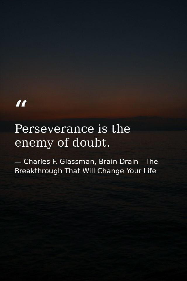 Perseverance is the enemy of doubt. — Charles F. Glassman, Brain Drain   The Breakthrough That Will Change Your Life