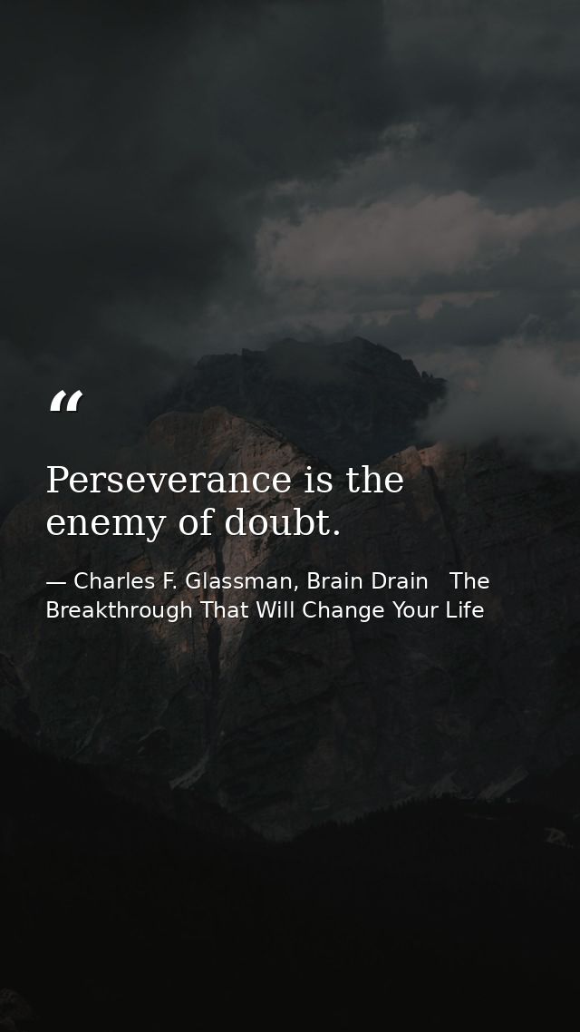 Perseverance is the enemy of doubt. — Charles F. Glassman, Brain Drain   The Breakthrough That Will Change Your Life