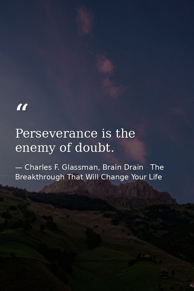 Perseverance is the enemy of doubt. — Charles F. Glassman, Brain Drain   The Breakthrough That Will Change Your Life